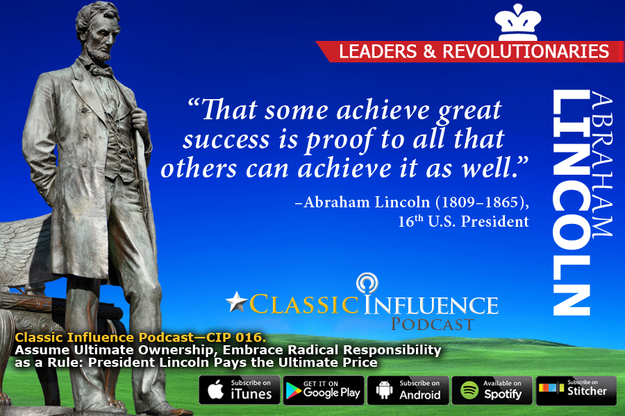 Classic Influence Podcast_Episode 16_Assume Ultimate Ownership, Embrace Radical Responsibility as a Rule: President Lincoln Pays the Ultimate Price