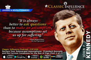 Classic-Influence-Podcast-(CIP-020)_Surface-Your-Submerged-Assumptions_JohnKennedy-and-the-Curious-Consensus-for-the-Bay-of-Pigs
