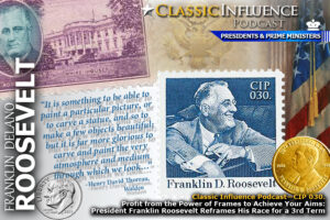 Classic Influence Podcast—CIP 030. Profit from the Power of Frames to Achieve Your Aims: President Franklin Roosevelt Reframes His Race for a 3rd Term