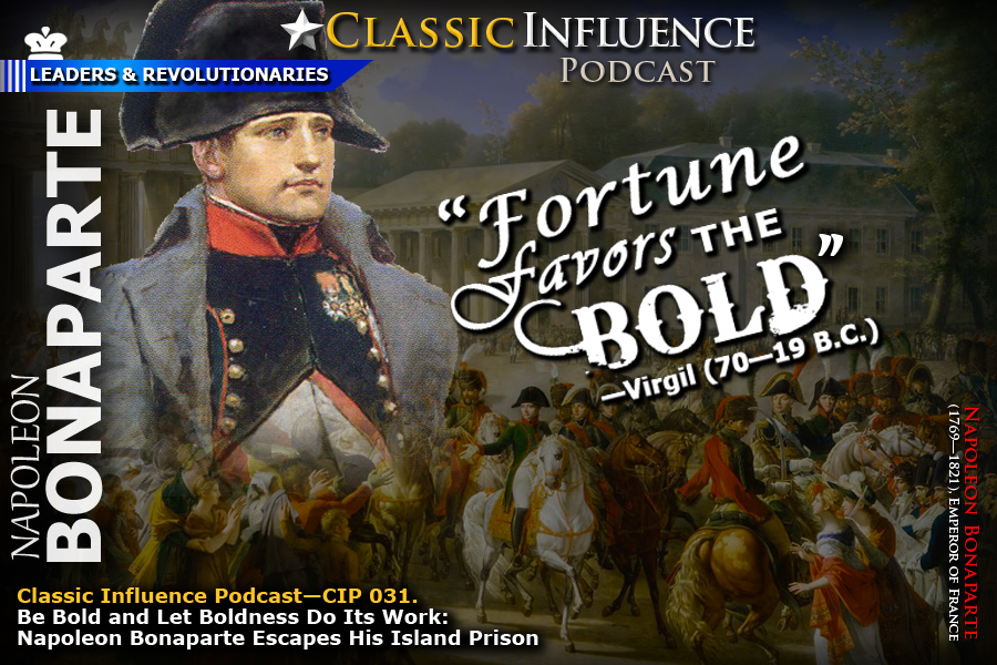 Classic Influence Podcast—CIP 031. Take Bold Action (Part 1): Be Bold and Let Boldness Do Its Work: Napoleon Bonaparte Escapes His Island Prison