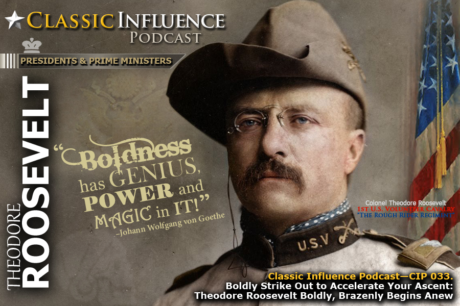 Colonel Theodore Roosevelt, 1st U.S. Volunteer Calvary. Classic Influence (CIP 033), Take Bold Action (Part 3)