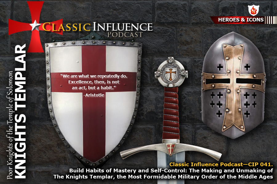 Build Habits of Mastery and Self-Control: The Making and Unmaking of The Knights Templar, the Most Formidable Military Order of the Middle Ages